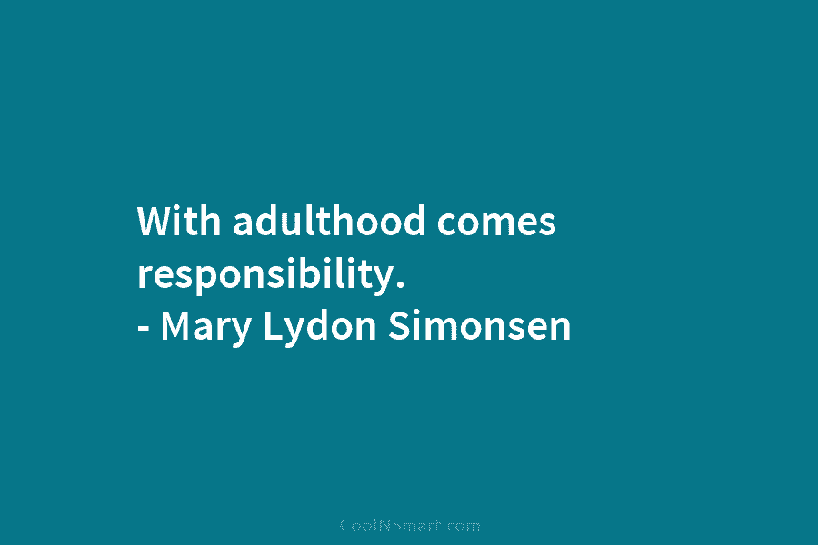With adulthood comes responsibility. – Mary Lydon Simonsen