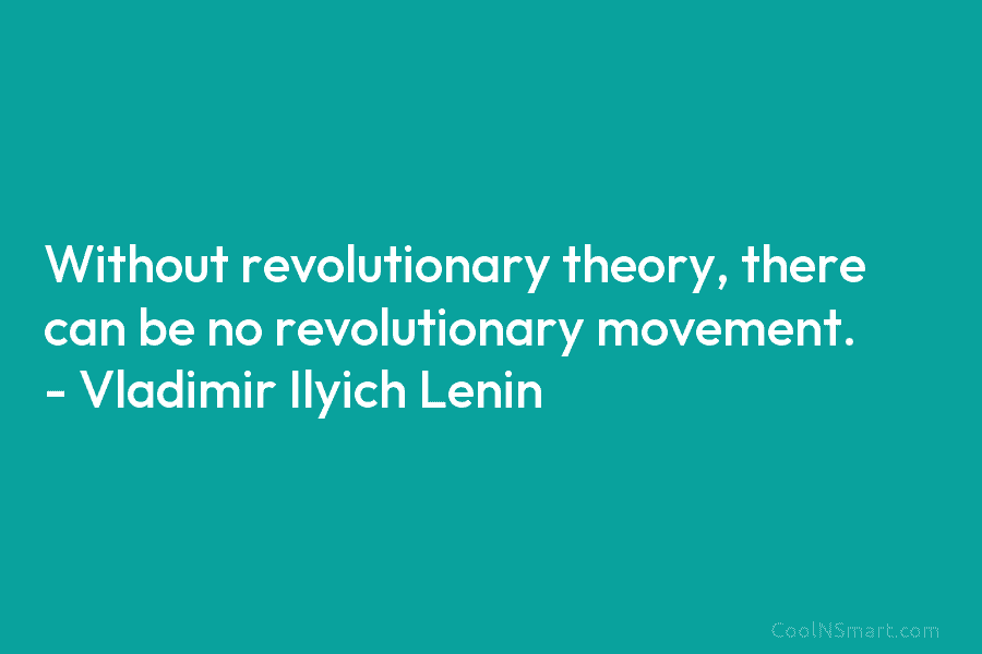 Without revolutionary theory, there can be no revolutionary movement. – Vladimir Lenin