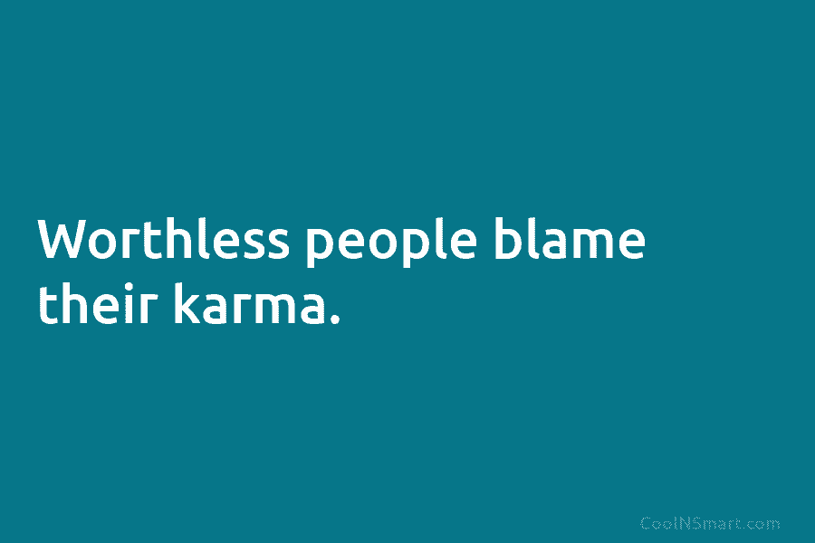 Worthless people blame their karma.