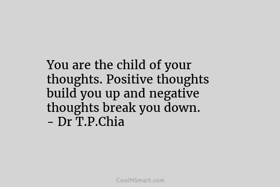 You are the child of your thoughts. Positive thoughts build you up and negative thoughts break you down. – Dr...