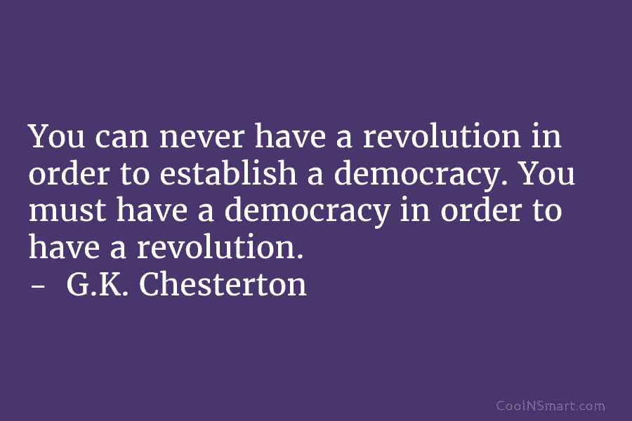 You can never have a revolution in order to establish a democracy. You must have...