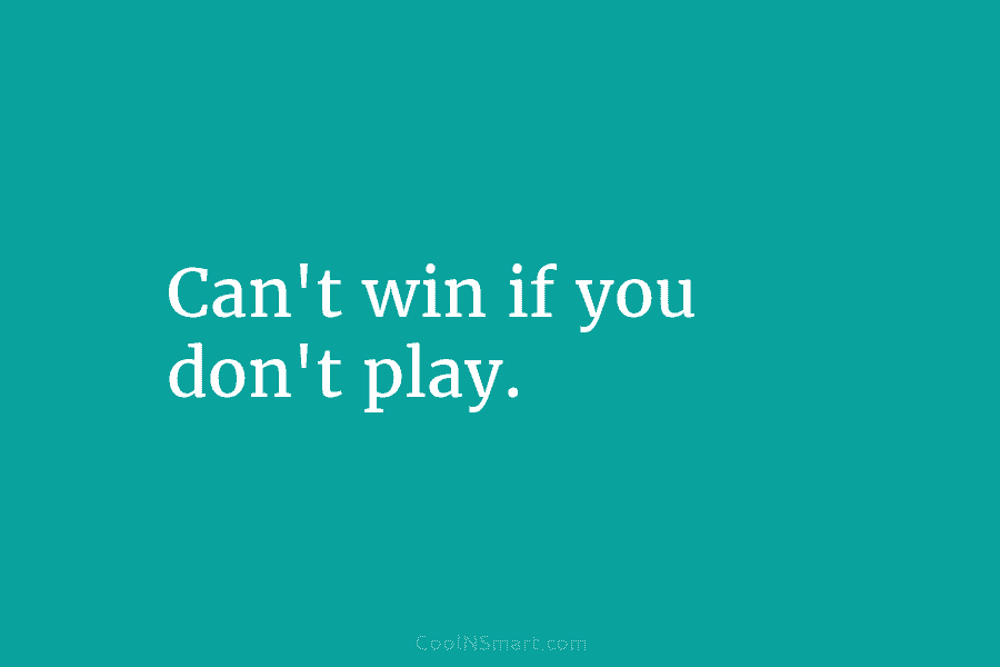 Can’t win if you don’t play.