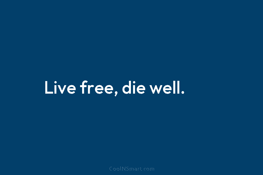 Live free, die well.