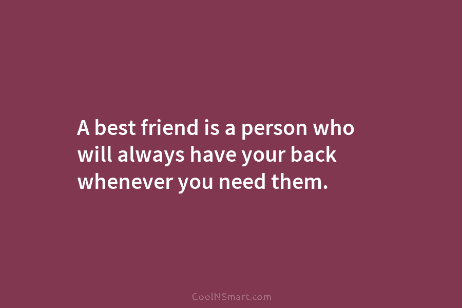 A best friend is a person who will always have your back whenever you need...