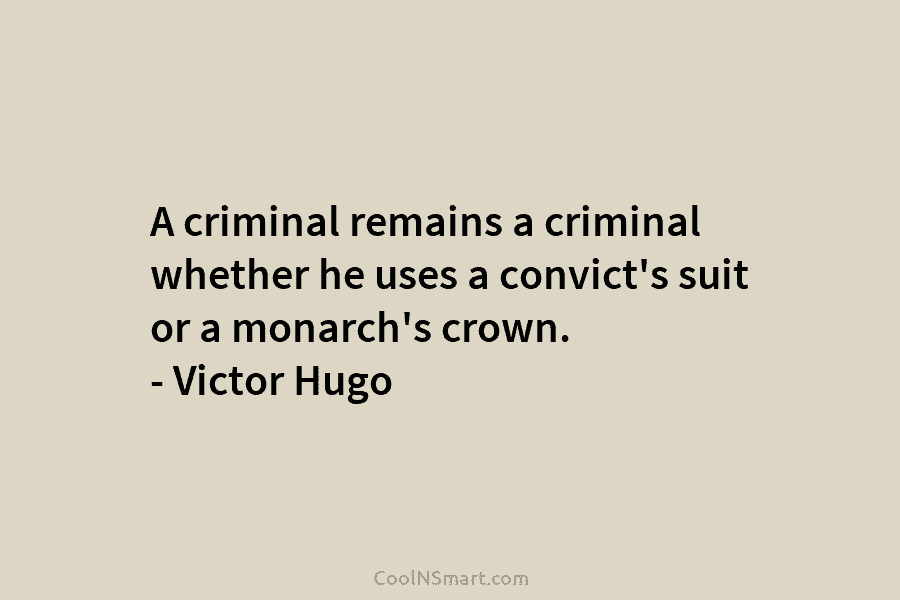 A criminal remains a criminal whether he uses a convict’s suit or a monarch’s crown....