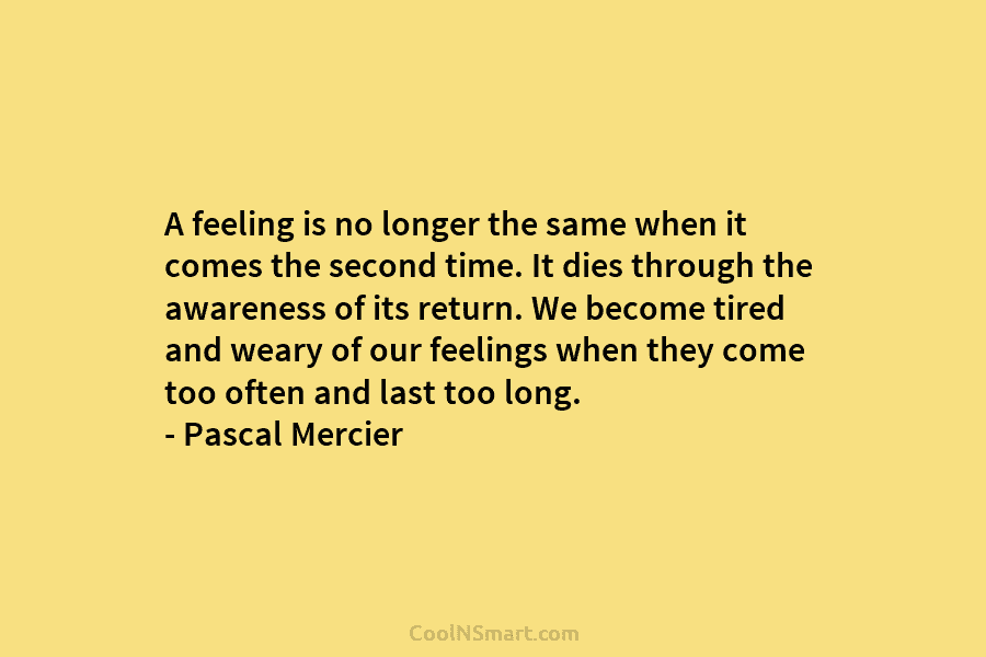 A feeling is no longer the same when it comes the second time. It dies...