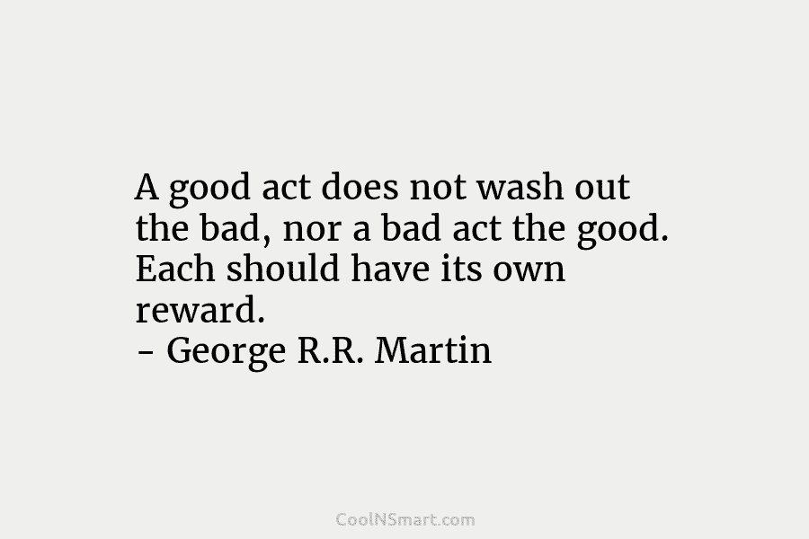 A good act does not wash out the bad, nor a bad act the good....