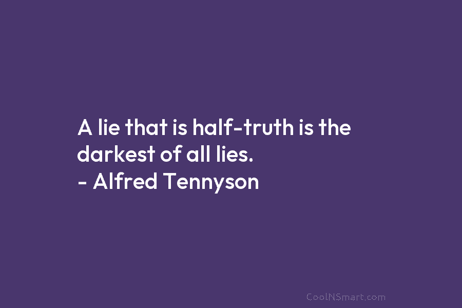 A lie that is half-truth is the darkest of all lies. – Alfred Tennyson