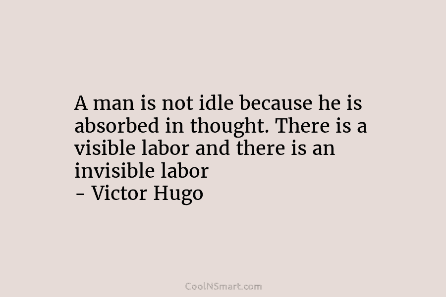A man is not idle because he is absorbed in thought. There is a visible labor and there is an...
