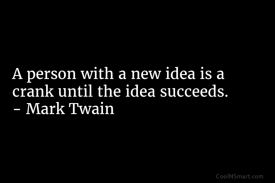 A person with a new idea is a crank until the idea succeeds. – Mark...