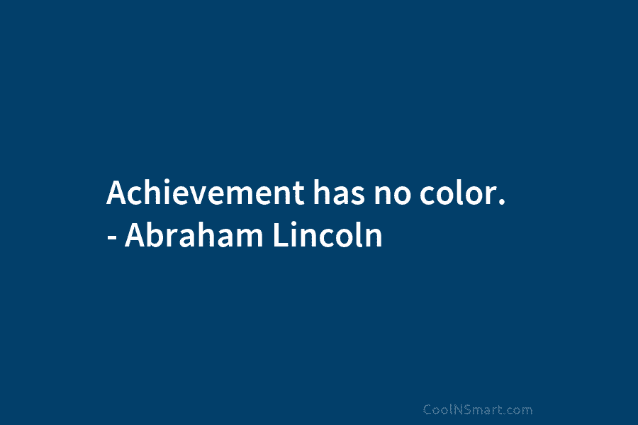 Achievement has no color. – Abraham Lincoln