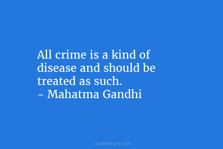All crime is a kind of disease and should be treated as such. – Mahatma...
