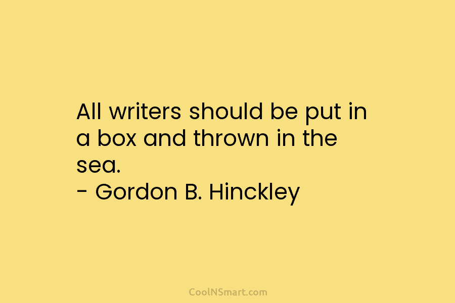 All writers should be put in a box and thrown in the sea. – Gordon...