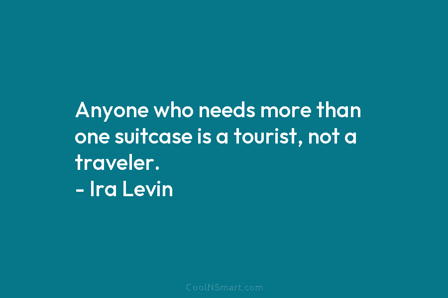Anyone who needs more than one suitcase is a tourist, not a traveler. – Ira Levin