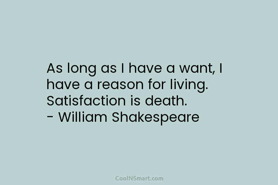 As long as I have a want, I have a reason for living. Satisfaction is...