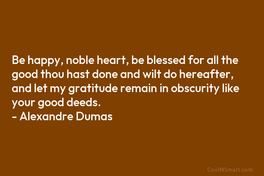 Be happy, noble heart, be blessed for all the good thou hast done and wilt do hereafter, and let my...
