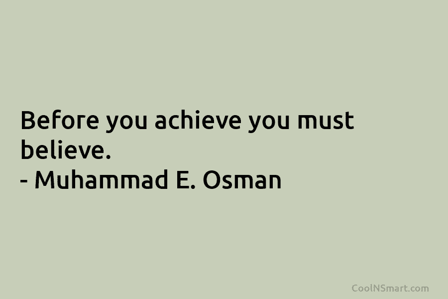 Before you achieve you must believe. – Muhammad E. Osman