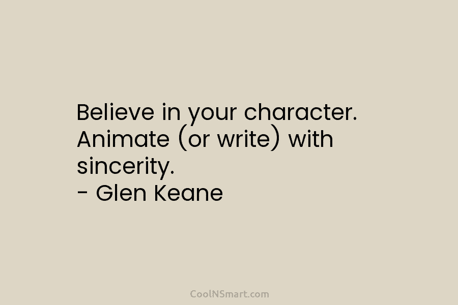Believe in your character. Animate (or write) with sincerity. – Glen Keane