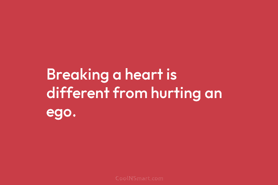 Breaking a heart is different from hurting an ego.