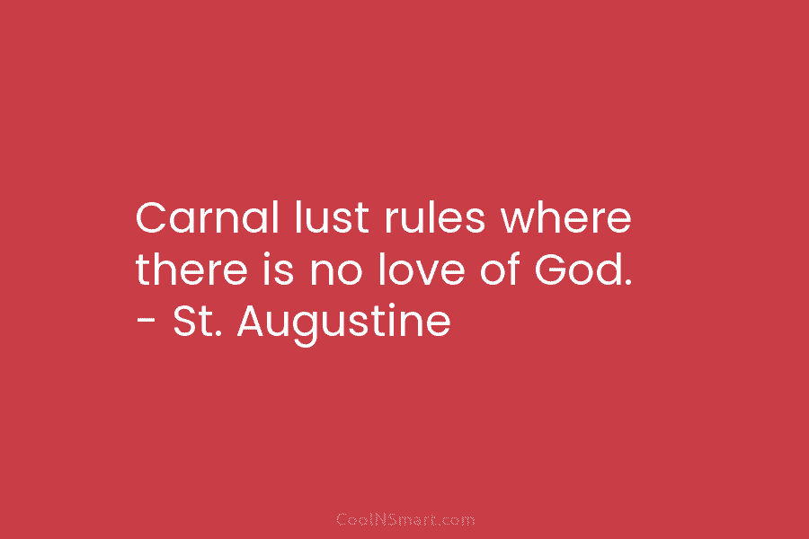 Carnal lust rules where there is no love of God. – St. Augustine