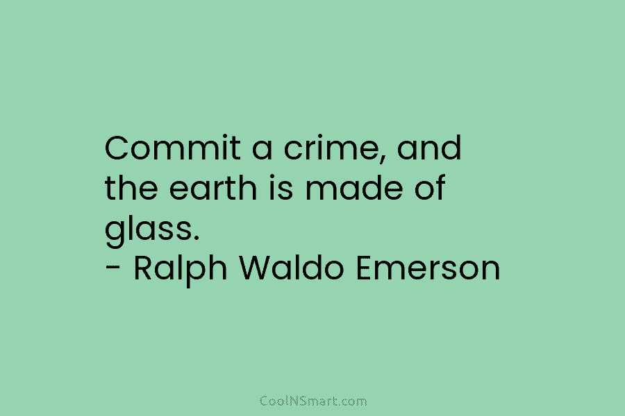 Commit a crime, and the earth is made of glass. – Ralph Waldo Emerson