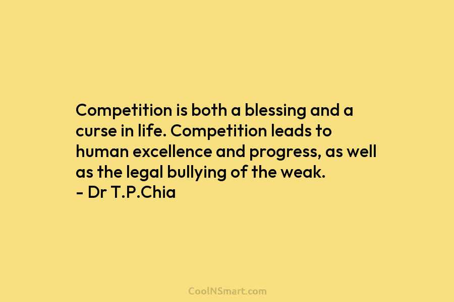 Competition is both a blessing and a curse in life. Competition leads to human excellence...