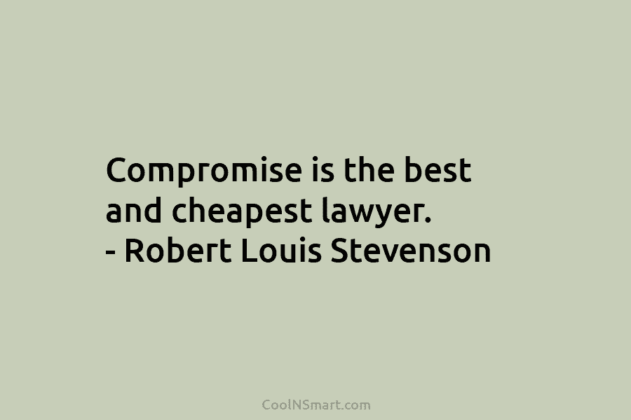 Compromise is the best and cheapest lawyer. – Robert Louis Stevenson