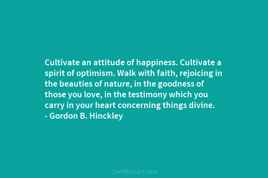 Cultivate an attitude of happiness. Cultivate a spirit of optimism. Walk with faith, rejoicing in...