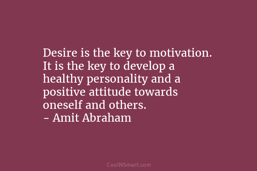 Desire is the key to motivation. It is the key to develop a healthy personality and a positive attitude towards...