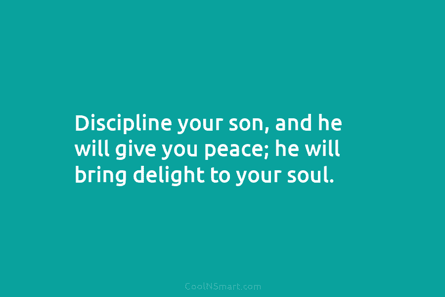 Discipline your son, and he will give you peace; he will bring delight to your...