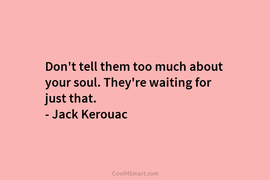 Don’t tell them too much about your soul. They’re waiting for just that. – Jack...