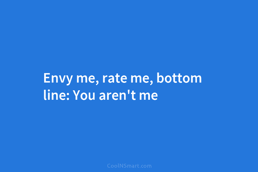 Envy me, rate me, bottom line: You aren’t me
