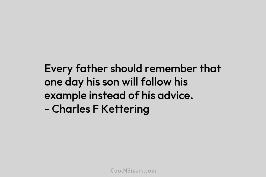 Every father should remember that one day his son will follow his example instead of his advice. – Charles F...