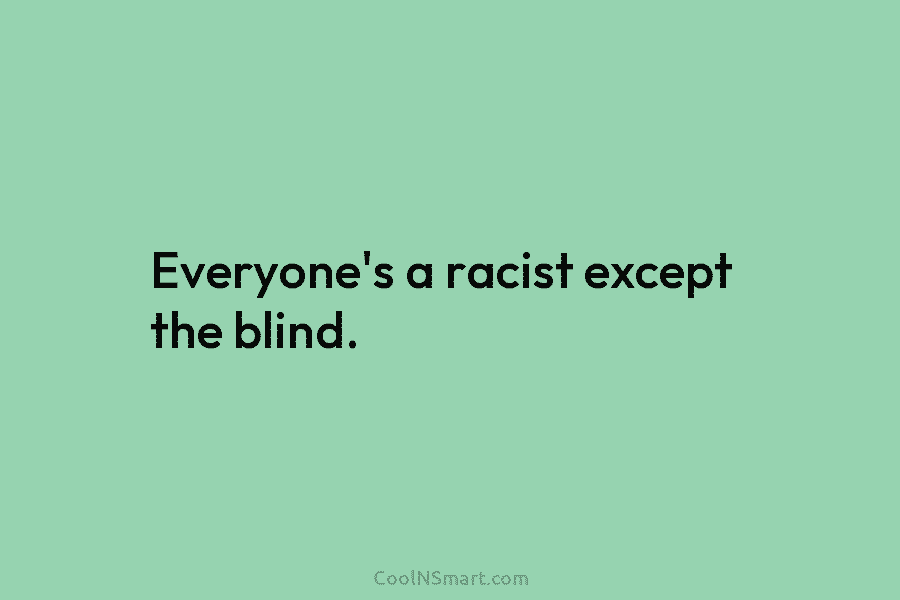 Everyone’s a racist except the blind.