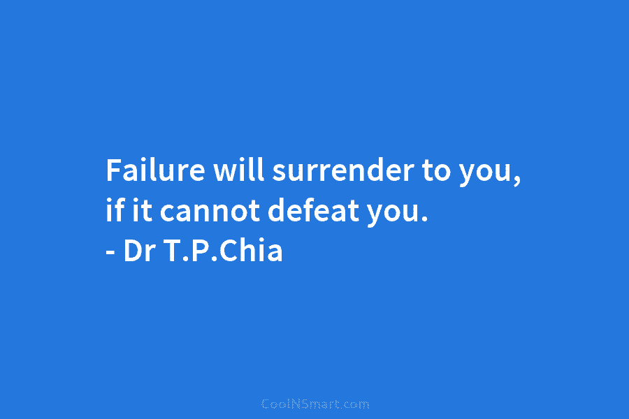 Failure will surrender to you, if it cannot defeat you. – Dr T.P.Chia