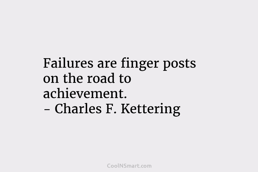 Failures are finger posts on the road to achievement. – Charles F. Kettering