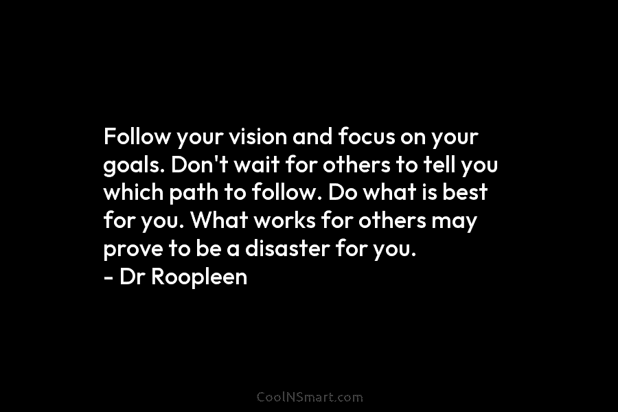 Follow your vision and focus on your goals. Don’t wait for others to tell you...
