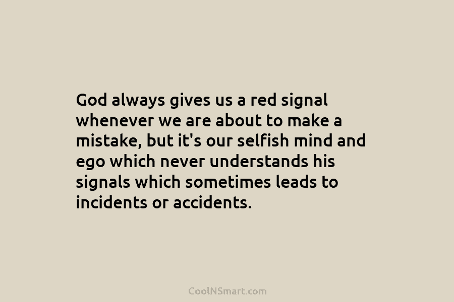 God always gives us a red signal whenever we are about to make a mistake, but it’s our selfish mind...