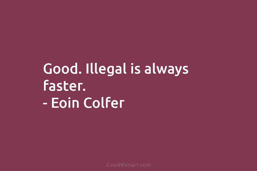 Good. Illegal is always faster. – Eoin Colfer