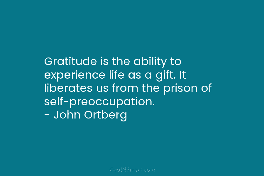 Gratitude is the ability to experience life as a gift. It liberates us from the prison of self-preoccupation. – John...