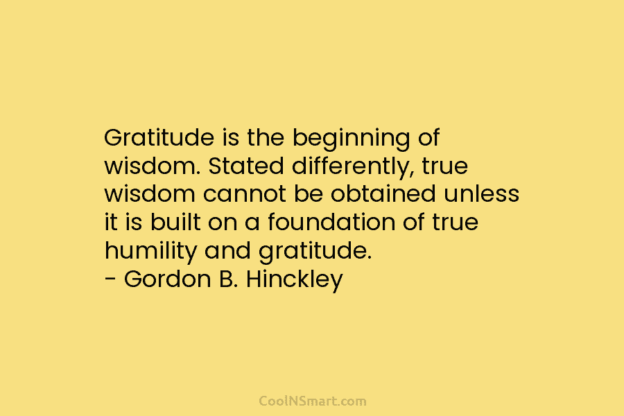 Gratitude is the beginning of wisdom. Stated differently, true wisdom cannot be obtained unless it...