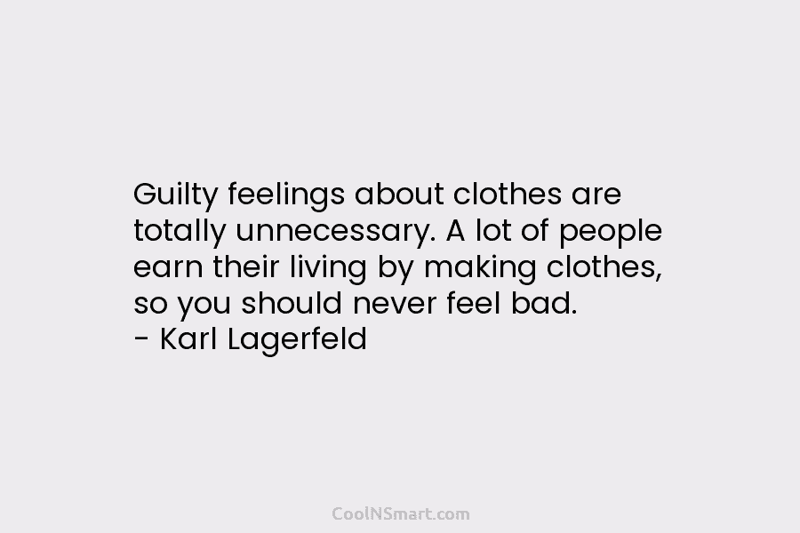 Guilty feelings about clothes are totally unnecessary. A lot of people earn their living by...