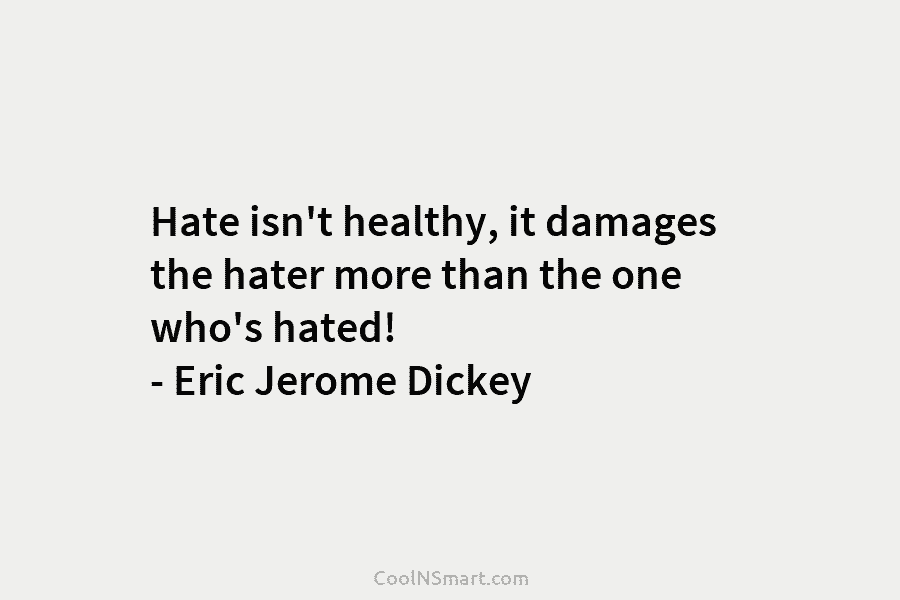 Hate isn’t healthy, it damages the hater more than the one who’s hated! – Eric...