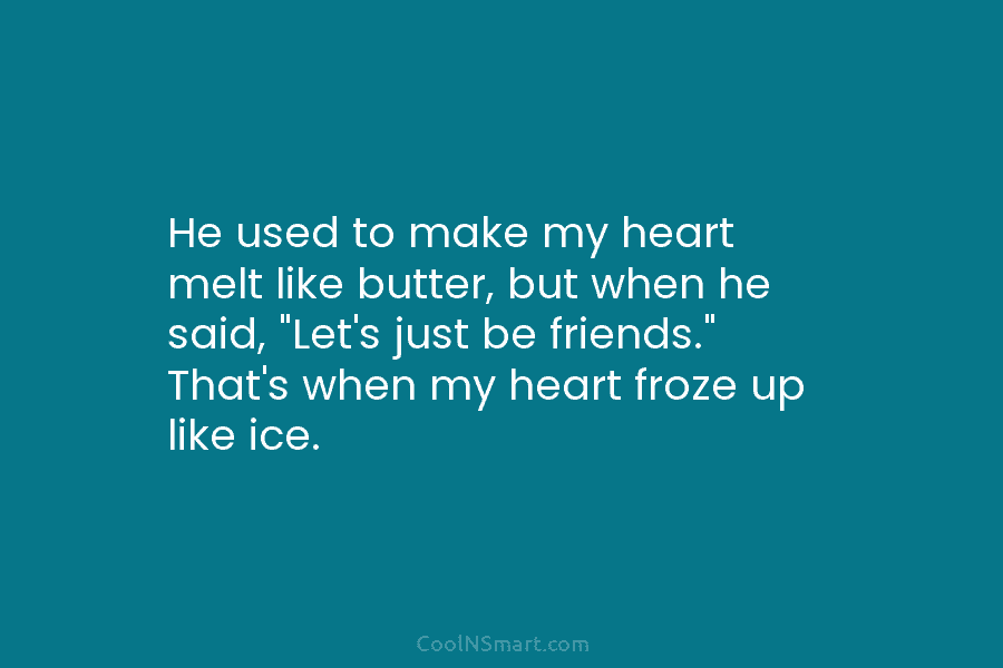 He used to make my heart melt like butter, but when he said, “Let’s just be friends.” That’s when my...