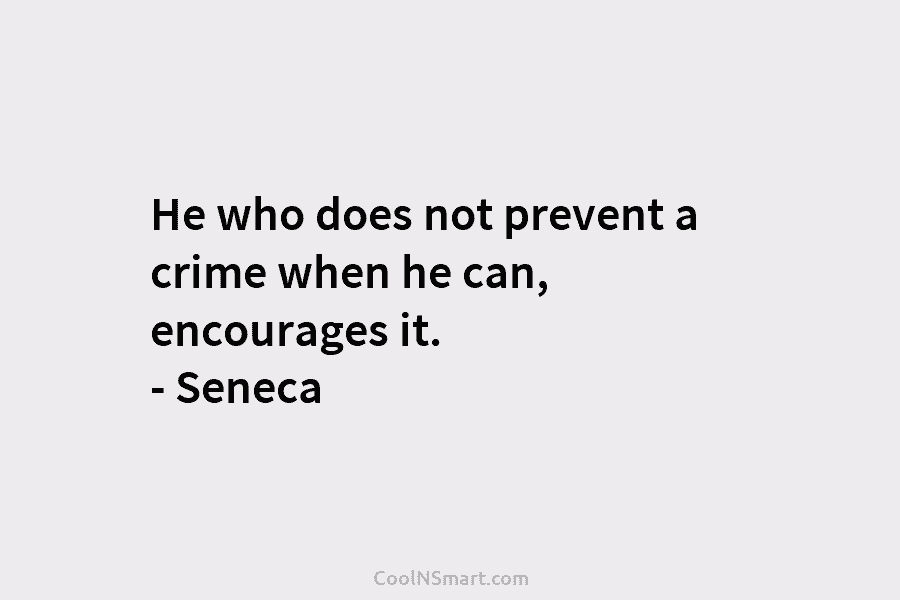 He who does not prevent a crime when he can, encourages it. – Seneca