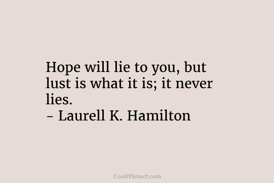 Hope will lie to you, but lust is what it is; it never lies. – Laurell K. Hamilton