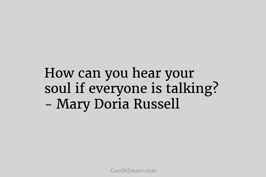 How can you hear your soul if everyone is talking? – Mary Doria Russell