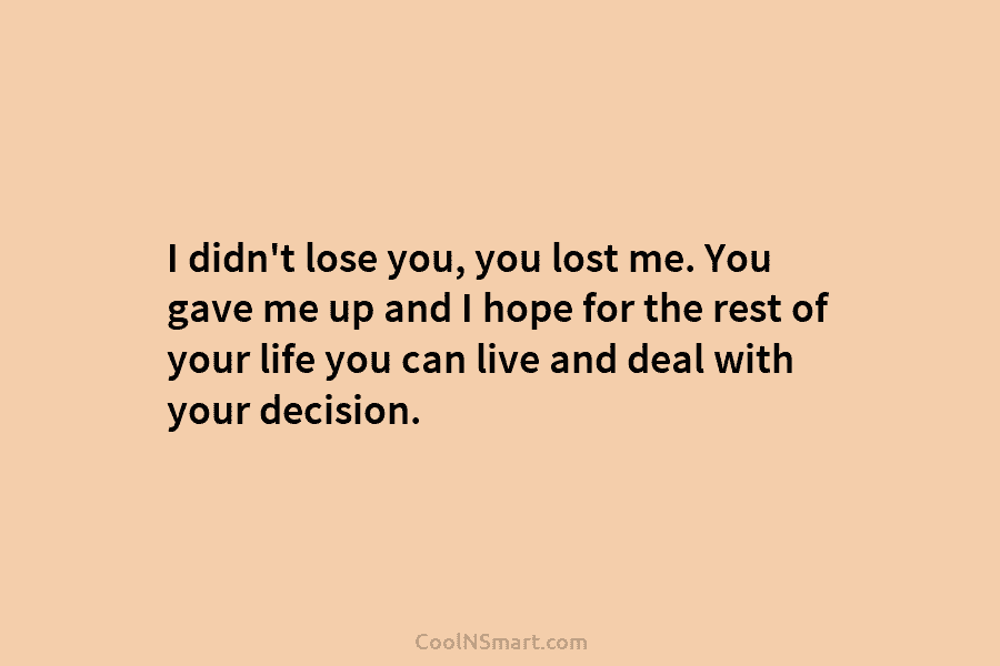 I didn’t lose you, you lost me. You gave me up and I hope for...