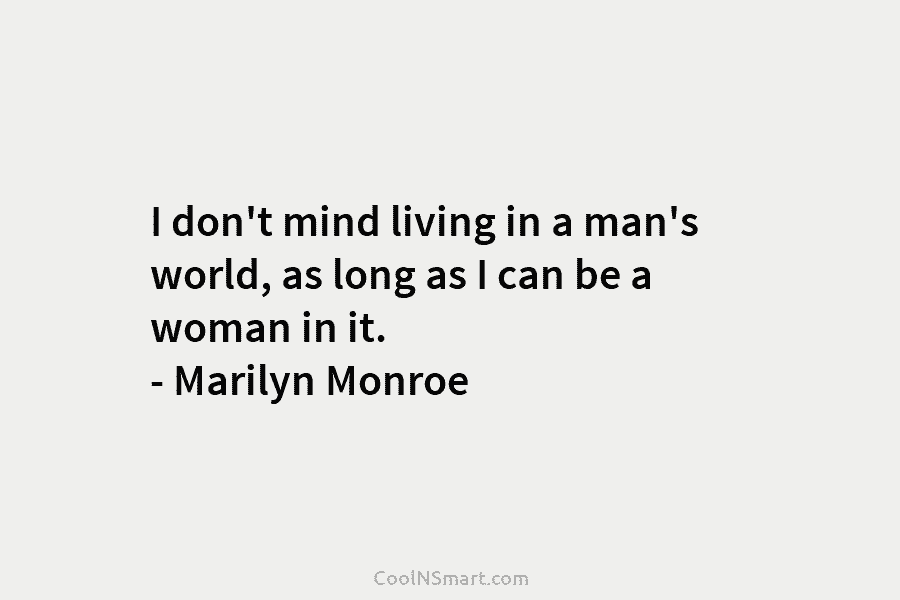 I don’t mind living in a man’s world, as long as I can be a woman in it. – Marilyn...