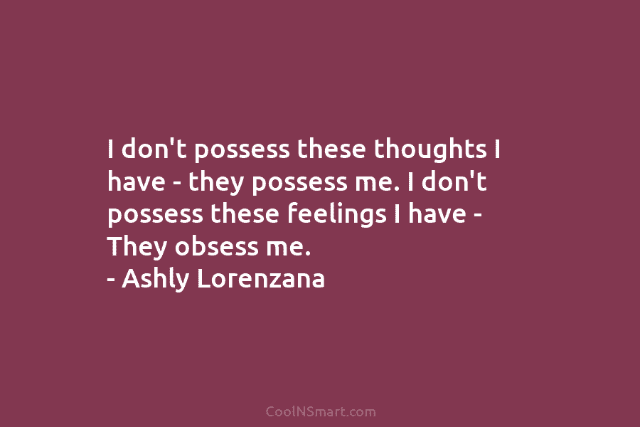 I don’t possess these thoughts I have – they possess me. I don’t possess these feelings I have – They...